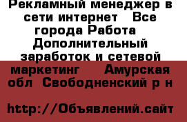 Рекламный менеджер в сети интернет - Все города Работа » Дополнительный заработок и сетевой маркетинг   . Амурская обл.,Свободненский р-н